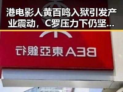 港电影人黄百鸣入狱引发产业震动，C罗压力下仍坚守夺冠唯一希望