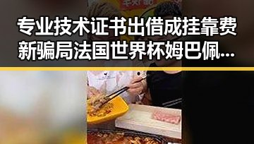 专业技术证书出借成挂靠费新骗局 法国世界杯姆巴佩双响助胜引热议