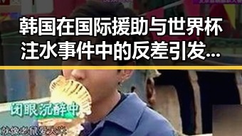 韩国在国际援助与世界杯注水事件中的反差引发关注