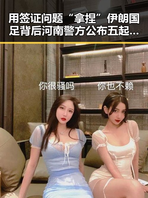 用签证问题“拿捏”伊朗国足背后河南警方公布五起网络造谣案的反差变化