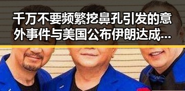 千万不要频繁挖鼻孔引发的意外事件与美国公布伊朗达成谅解备忘录的背后秘密