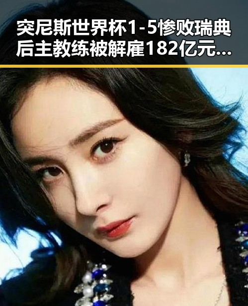 突尼斯世界杯1-5惨败瑞典后主教练被解雇 182亿元必胜客交易引发关注