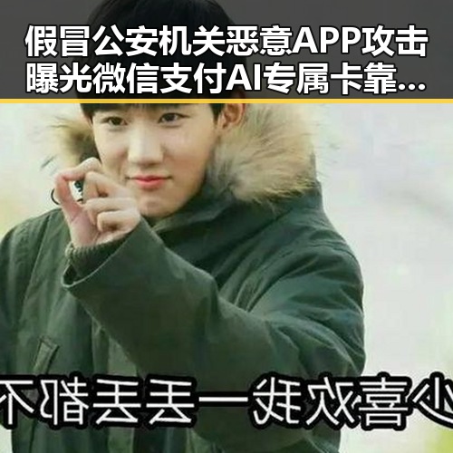 假冒公安机关恶意APP攻击曝光 微信支付AI专属卡靠谱吗