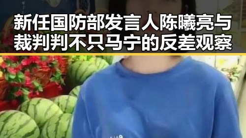 新任国防部发言人陈曦亮与裁判判不只马宁的反差观察
