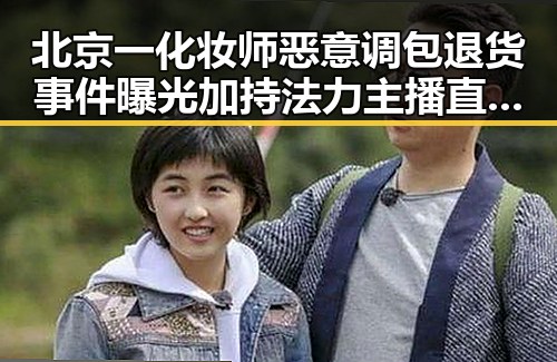 北京一化妆师恶意调包退货事件曝光加持法力主播直播售卖法器的反差