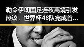勒令伊朗国足连夜离境引发热议，世界杯48队完成首秀乌龙成焦点