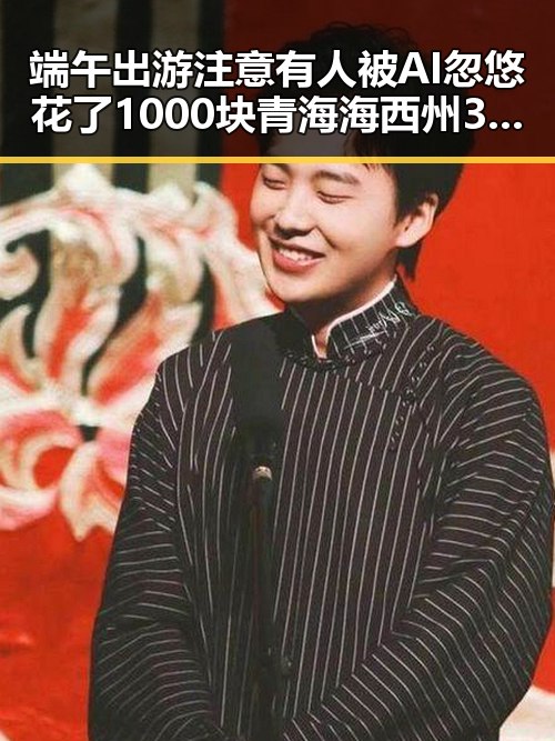 端午出游注意有人被AI忽悠花了1000块 青海海西州3级地震已致1人遇难