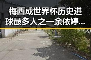梅西成世界杯历史进球最多人之一 余依婷打破亚洲纪录引发对比反差