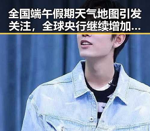 全国端午假期天气地图引发关注，全球央行继续增加黄金储备的背后逻辑