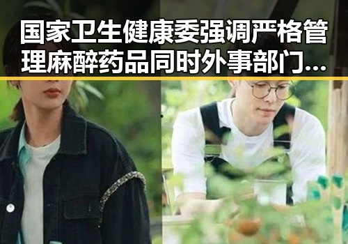 国家卫生健康委强调严格管理麻醉药品同时外事部门警示中国驻日使领馆面临恶性事件威胁