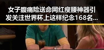 女子腹痛险送命网红瘦腰神器引发关注世界杯上这样纪念168名儿童事件的背后真相