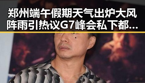 郑州端午假期天气出炉大风阵雨引热议 G7峰会私下都聊啥引发关注