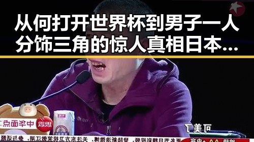 从何打开世界杯到男子一人分饰三角的惊人真相日本成为内地明星八卦的反差焦点