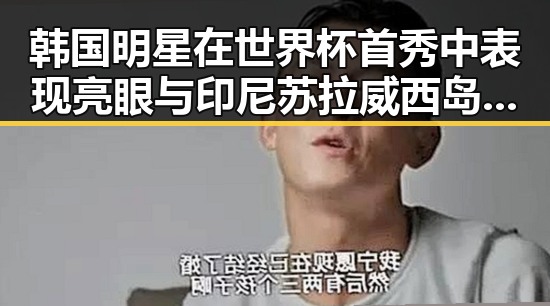 韩国明星在世界杯首秀中表现亮眼 与印尼苏拉威西岛7级地震引发关注的反差