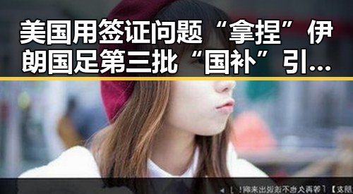 美国用签证问题“拿捏”伊朗国足第三批“国补”引发争议