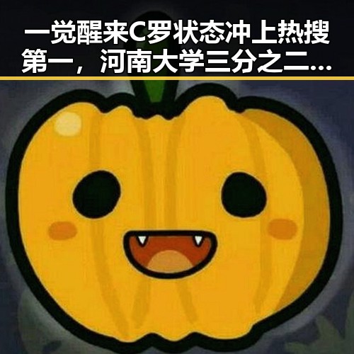 一觉醒来C罗状态冲上热搜第一,河南大学三分之二招生名额给河南学生引热议