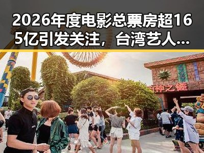 2026年度电影总票房超165亿引发关注，台湾艺人爆料岛内电视看不到世界杯背后隐藏的色情话题