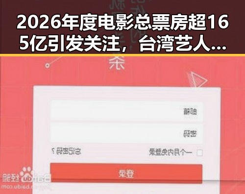 2026年度电影总票房超165亿引发关注，台湾艺人爆料岛内电视看不到世界杯背后隐藏的色情话题