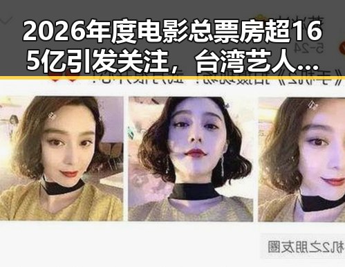 2026年度电影总票房超165亿引发关注，台湾艺人爆料岛内电视看不到世界杯背后隐藏的色情话题