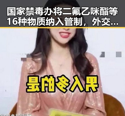 国家禁毒办将二氟乙咪酯等16种物质纳入管制，外交部警示威胁中国驻日使领馆安全的恶性事件不断发生
