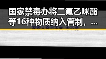 国家禁毒办将二氟乙咪酯等16种物质纳入管制，外交部警示威胁中国驻日使领馆安全的恶性事件不断发生