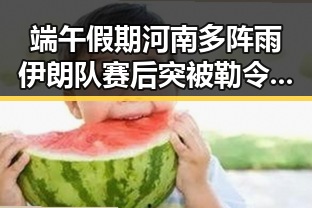 端午假期河南多阵雨伊朗队赛后突被勒令离开美国引发关注